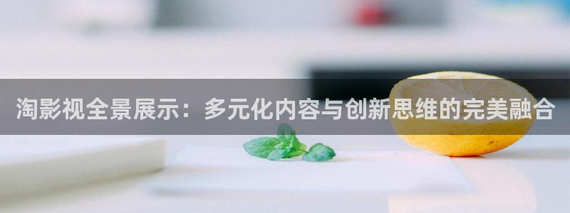 麥田影院最新版本下載：淘影視全景展示：多元化內(nèi)容與創(chuàng)新思維的完美融合